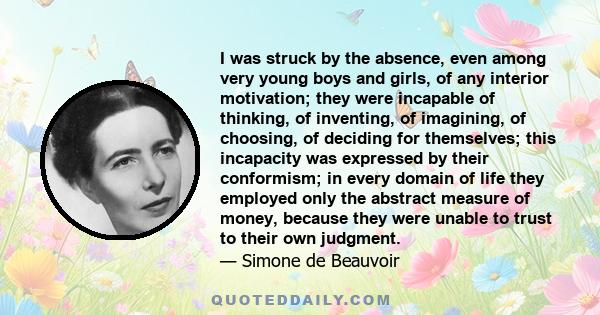 I was struck by the absence, even among very young boys and girls, of any interior motivation; they were incapable of thinking, of inventing, of imagining, of choosing, of deciding for themselves; this incapacity was