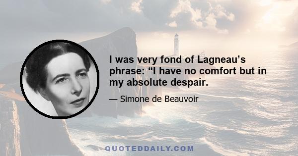 I was very fond of Lagneau’s phrase: “I have no comfort but in my absolute despair.