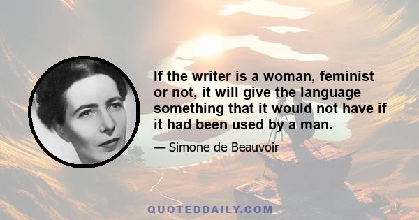 If the writer is a woman, feminist or not, it will give the language something that it would not have if it had been used by a man.