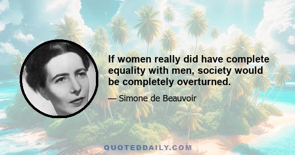 If women really did have complete equality with men, society would be completely overturned.