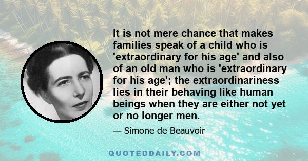 It is not mere chance that makes families speak of a child who is 'extraordinary for his age' and also of an old man who is 'extraordinary for his age'; the extraordinariness lies in their behaving like human beings