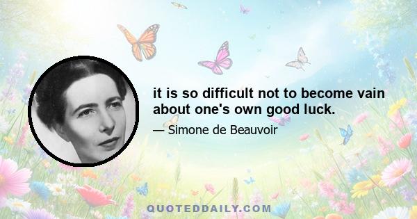 it is so difficult not to become vain about one's own good luck.