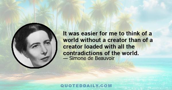 It was easier for me to think of a world without a creator than of a creator loaded with all the contradictions of the world.