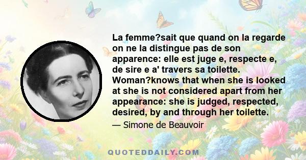 La femme?sait que quand on la regarde on ne la distingue pas de son apparence: elle est juge e, respecte e, de sire e a' travers sa toilette. Woman?knows that when she is looked at she is not considered apart from her