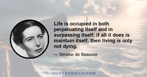 Life is occupied in both perpetuating itself and in surpassing itself; if all it does is maintain itself, then living is only not dying.