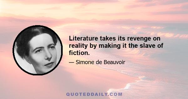 Literature takes its revenge on reality by making it the slave of fiction.