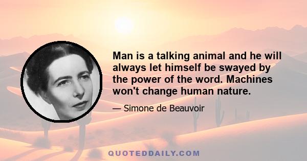 Man is a talking animal and he will always let himself be swayed by the power of the word. Machines won't change human nature.