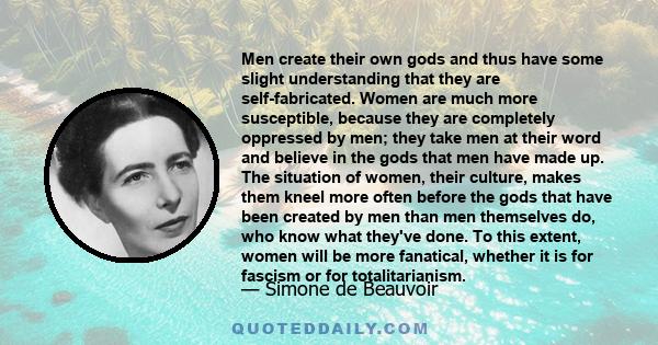 Men create their own gods and thus have some slight understanding that they are self-fabricated. Women are much more susceptible, because they are completely oppressed by men; they take men at their word and believe in