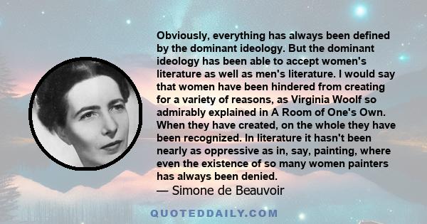 Obviously, everything has always been defined by the dominant ideology. But the dominant ideology has been able to accept women's literature as well as men's literature. I would say that women have been hindered from