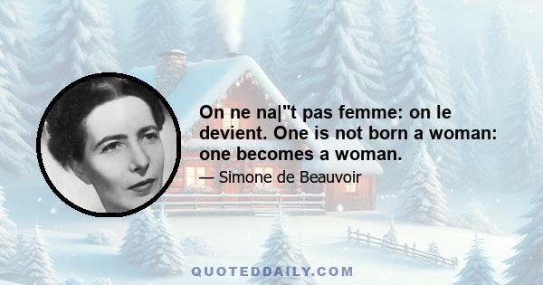 On ne na|t pas femme: on le devient. One is not born a woman: one becomes a woman.