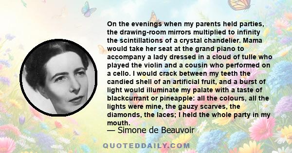 On the evenings when my parents held parties, the drawing-room mirrors multiplied to infinity the scintillations of a crystal chandelier. Mama would take her seat at the grand piano to accompany a lady dressed in a