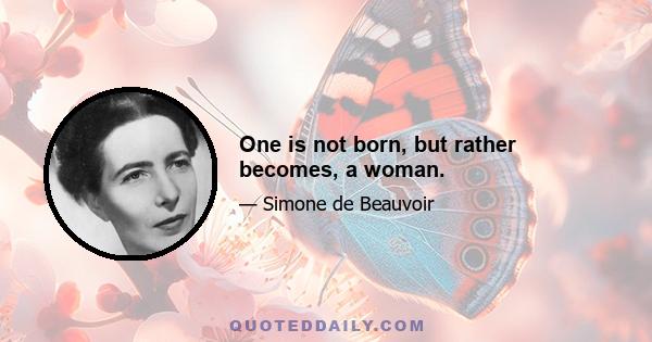 One is not born, but rather becomes, a woman.