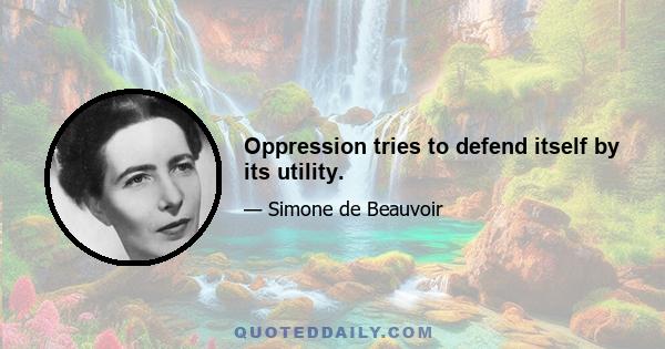 Oppression tries to defend itself by its utility.