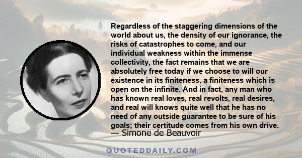 Regardless of the staggering dimensions of the world about us, the density of our ignorance, the risks of catastrophes to come, and our individual weakness within the immense collectivity, the fact remains that we are