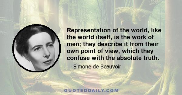 Representation of the world, like the world itself, is the work of men; they describe it from their own point of view, which they confuse with the absolute truth.