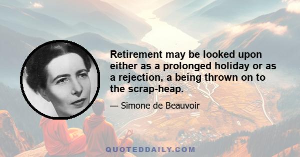 Retirement may be looked upon either as a prolonged holiday or as a rejection, a being thrown on to the scrap-heap.