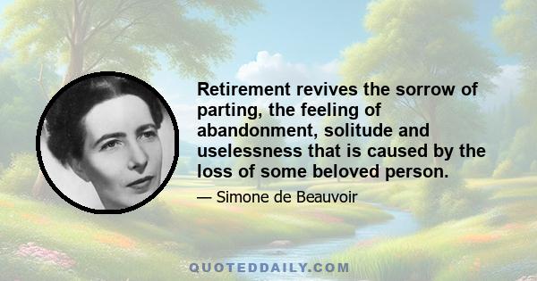 Retirement revives the sorrow of parting, the feeling of abandonment, solitude and uselessness that is caused by the loss of some beloved person.