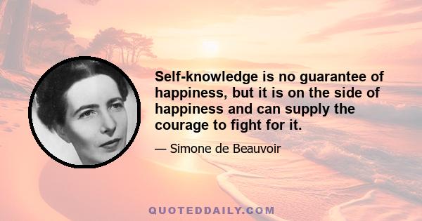 Self-knowledge is no guarantee of happiness, but it is on the side of happiness and can supply the courage to fight for it.