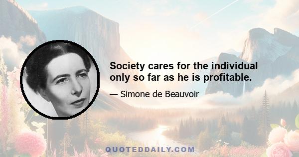 Society cares for the individual only so far as he is profitable.