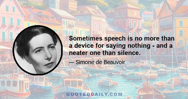 Sometimes speech is no more than a device for saying nothing - and a neater one than silence.