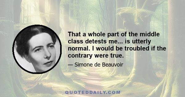 That a whole part of the middle class detests me... is utterly normal. I would be troubled if the contrary were true.