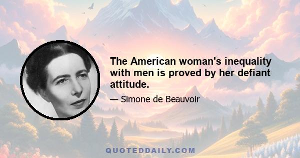 The American woman's inequality with men is proved by her defiant attitude.