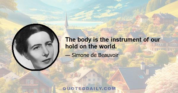 The body is the instrument of our hold on the world.