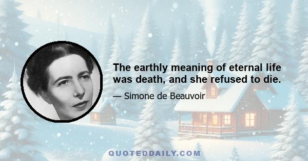 The earthly meaning of eternal life was death, and she refused to die.