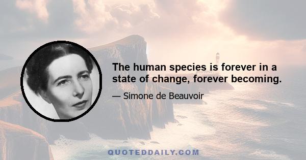 The human species is forever in a state of change, forever becoming.