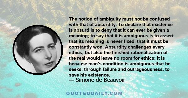 The notion of ambiguity must not be confused with that of absurdity. To declare that existence is absurd is to deny that it can ever be given a meaning; to say that it is ambiguous is to assert that its meaning is never 