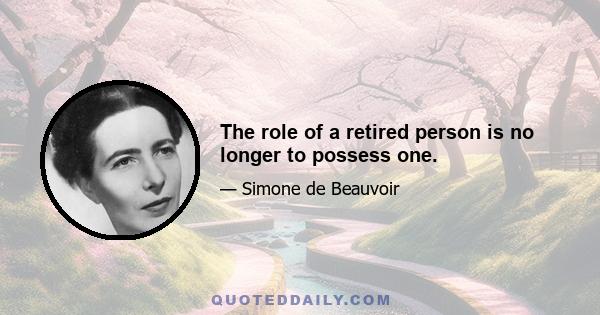 The role of a retired person is no longer to possess one.