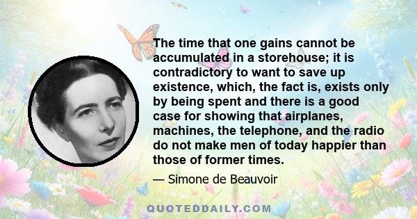 The time that one gains cannot be accumulated in a storehouse; it is contradictory to want to save up existence, which, the fact is, exists only by being spent and there is a good case for showing that airplanes,