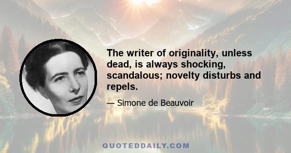 The writer of originality, unless dead, is always shocking, scandalous; novelty disturbs and repels.