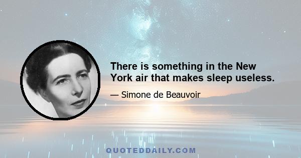 There is something in the New York air that makes sleep useless.