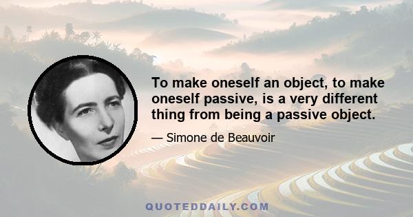 To make oneself an object, to make oneself passive, is a very different thing from being a passive object.