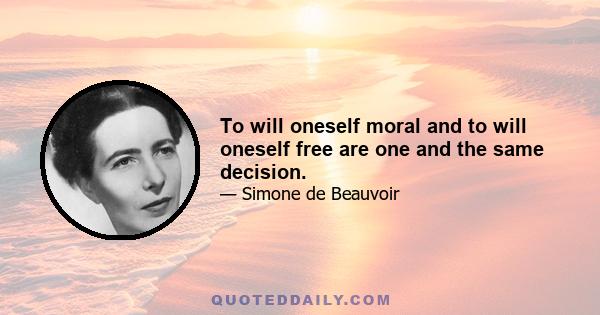 To will oneself moral and to will oneself free are one and the same decision.