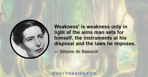 Weakness' is weakness only in light of the aims man sets for himself, the instruments at his disposal and the laws he imposes.