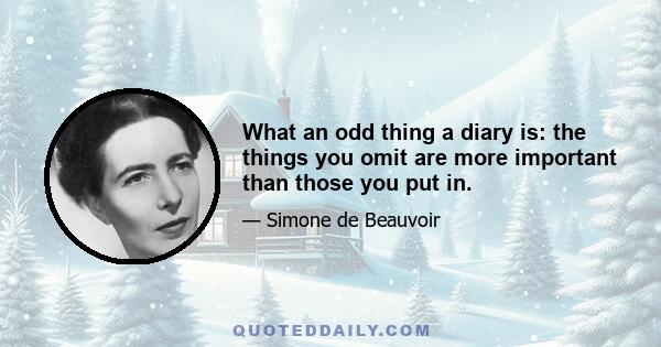 What an odd thing a diary is: the things you omit are more important than those you put in.