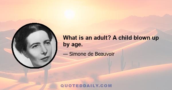 What is an adult? A child blown up by age.