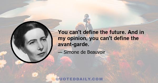 You can't define the future. And in my opinion, you can't define the avant-garde.