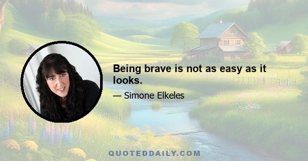 Being brave is not as easy as it looks.