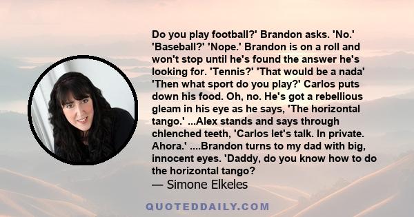 Do you play football?' Brandon asks. 'No.' 'Baseball?' 'Nope.' Brandon is on a roll and won't stop until he's found the answer he's looking for. 'Tennis?' 'That would be a nada' 'Then what sport do you play?' Carlos