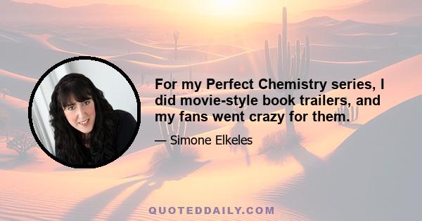 For my Perfect Chemistry series, I did movie-style book trailers, and my fans went crazy for them.