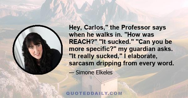 Hey, Carlos, the Professor says when he walks in. How was REACH? It sucked. Can you be more specific? my guardian asks. It really sucked, I elaborate, sarcasm dripping from every word.