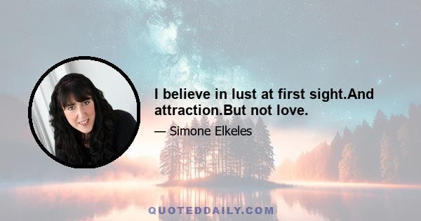 I believe in lust at first sight.And attraction.But not love.