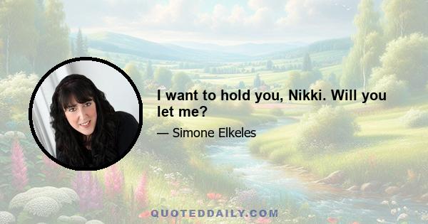 I want to hold you, Nikki. Will you let me?