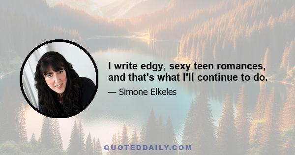 I write edgy, sexy teen romances, and that's what I'll continue to do.