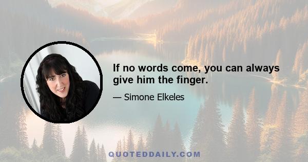 If no words come, you can always give him the finger.