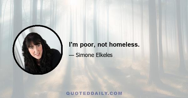 I'm poor, not homeless.