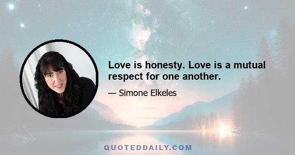 Love is honesty. Love is a mutual respect for one another.